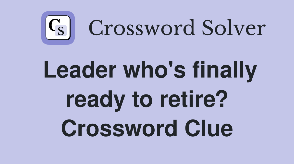 Leader who's finally ready to retire? Crossword Clue