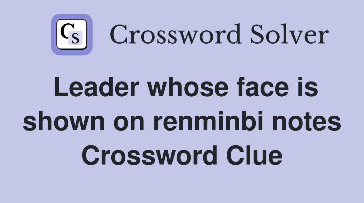 Leader whose face is shown on renminbi notes Crossword Clue