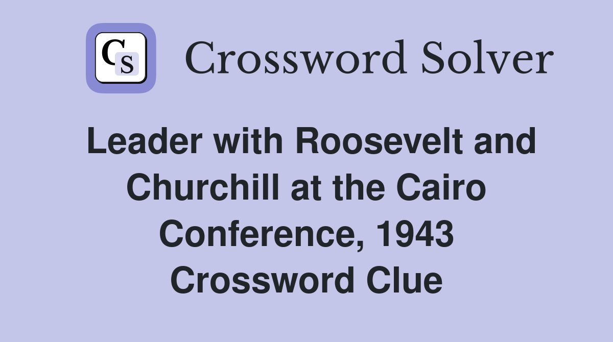 Leader with Roosevelt and Churchill at the Cairo Conference, 1943 Crossword Clue