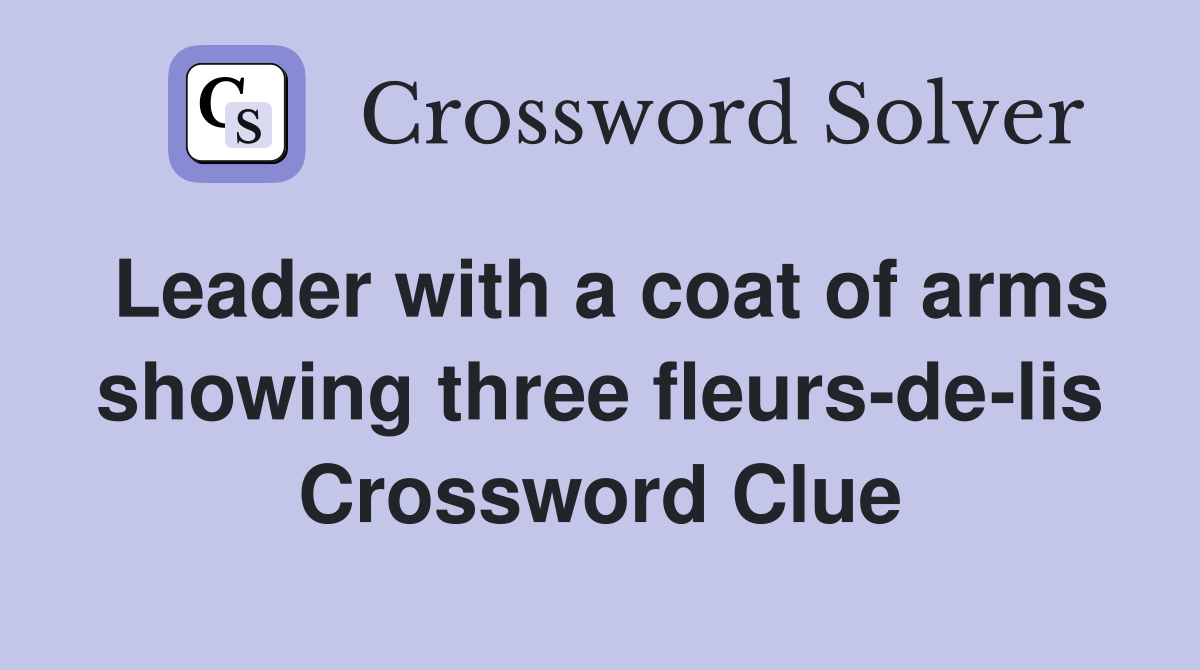 Leader with a coat of arms showing three fleurs-de-lis Crossword Clue