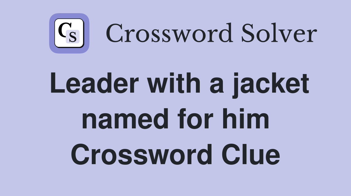 Leader with a jacket named for him Crossword Clue