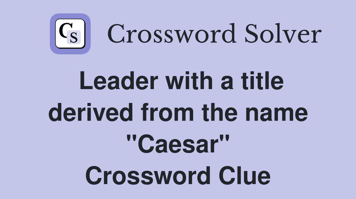 Leader with a title derived from the name "Caesar" Crossword Clue