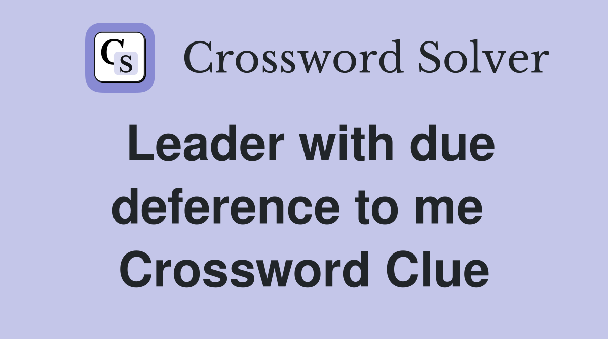 Leader with due deference to me  Crossword Clue