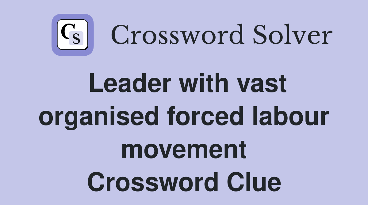 Leader with vast organised forced labour movement Crossword Clue