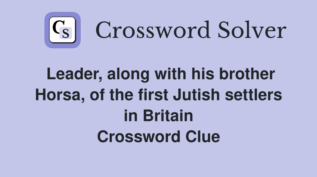 Leader, along with his brother Horsa, of the first Jutish settlers in Britain Crossword Clue