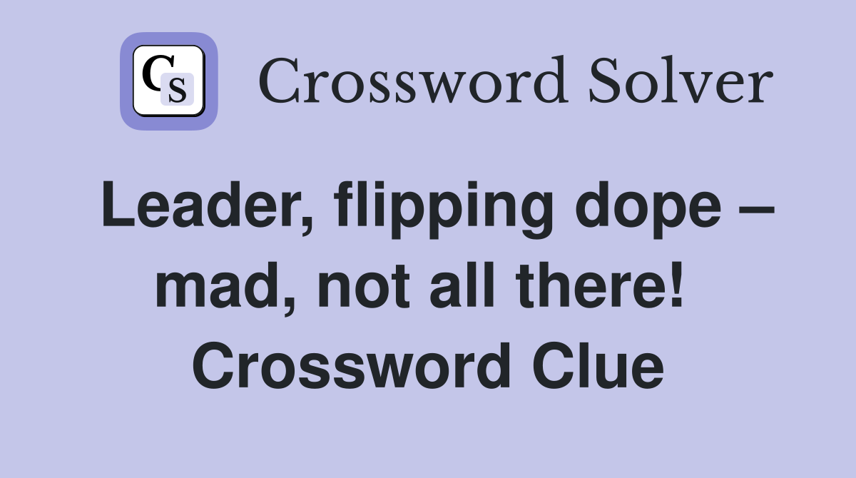 Leader, flipping dope – mad, not all there!  Crossword Clue