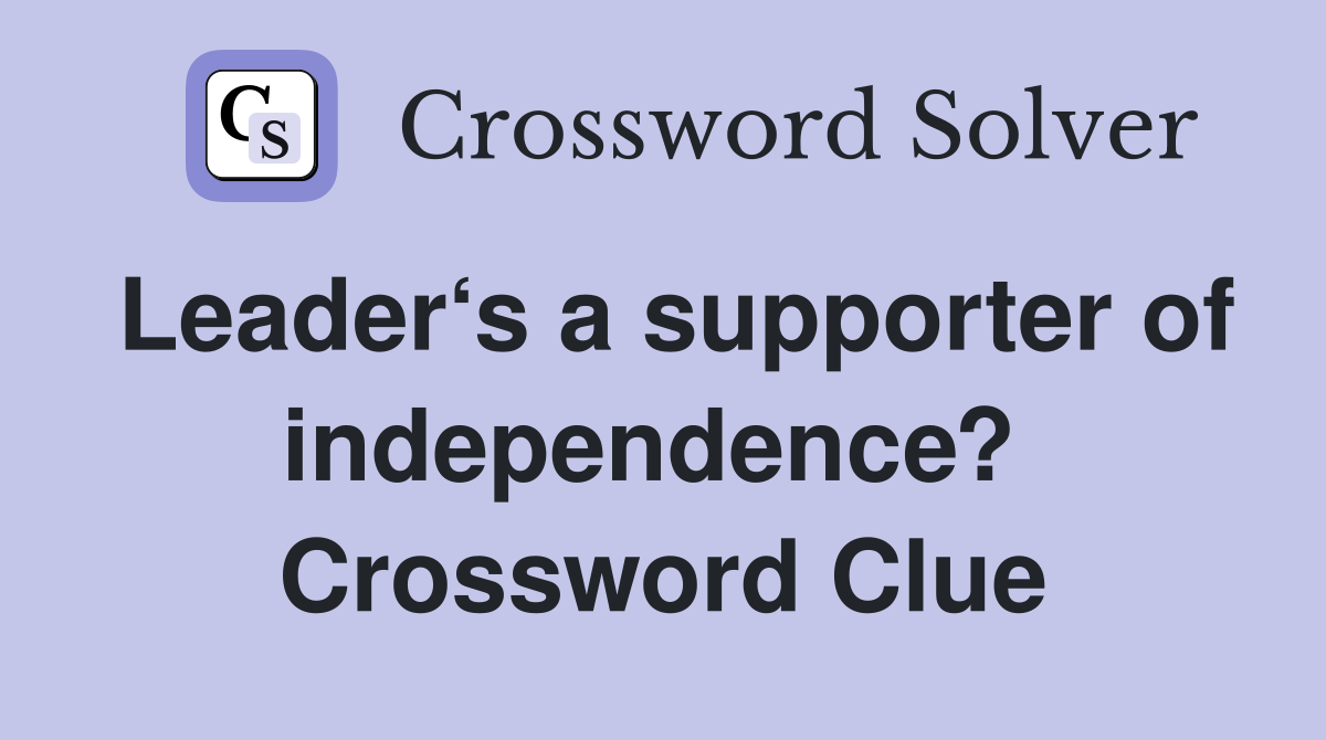 Leader‘s a supporter of independence?  Crossword Clue