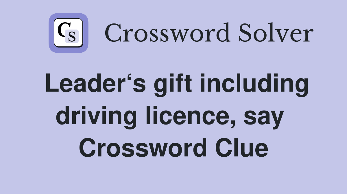 Leader‘s gift including driving licence, say  Crossword Clue