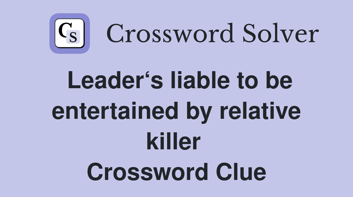 Leader‘s liable to be entertained by relative killer  Crossword Clue