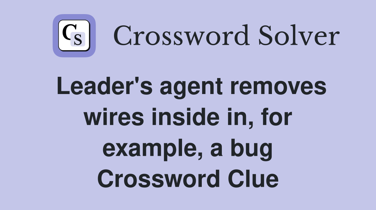 Leader's agent removes wires inside in, for example, a bug Crossword Clue