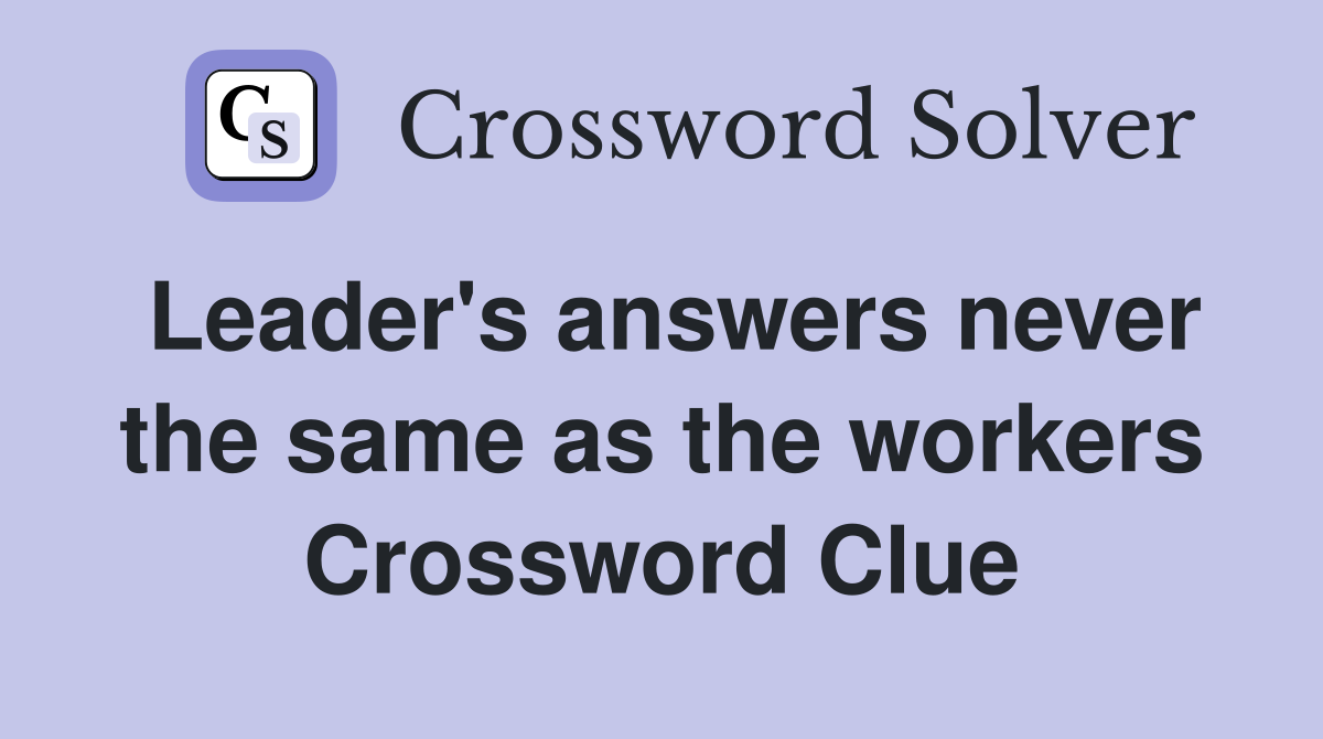 Leader's answers never the same as the workers Crossword Clue