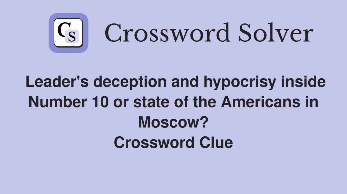 Leader's deception and hypocrisy inside Number 10 or state of the Americans in Moscow? Crossword Clue