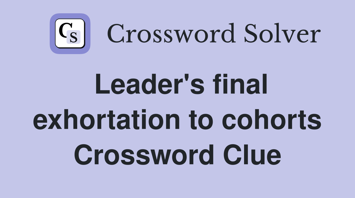 Leader's final exhortation to cohorts Crossword Clue
