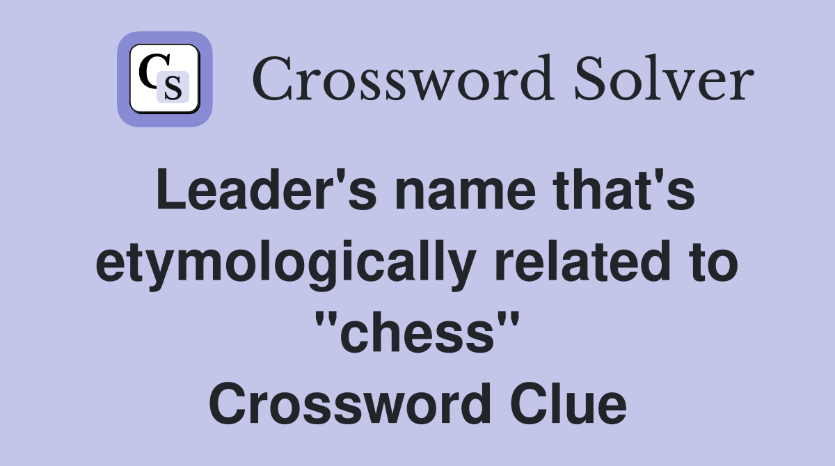 Leader's name that's etymologically related to "chess" Crossword Clue