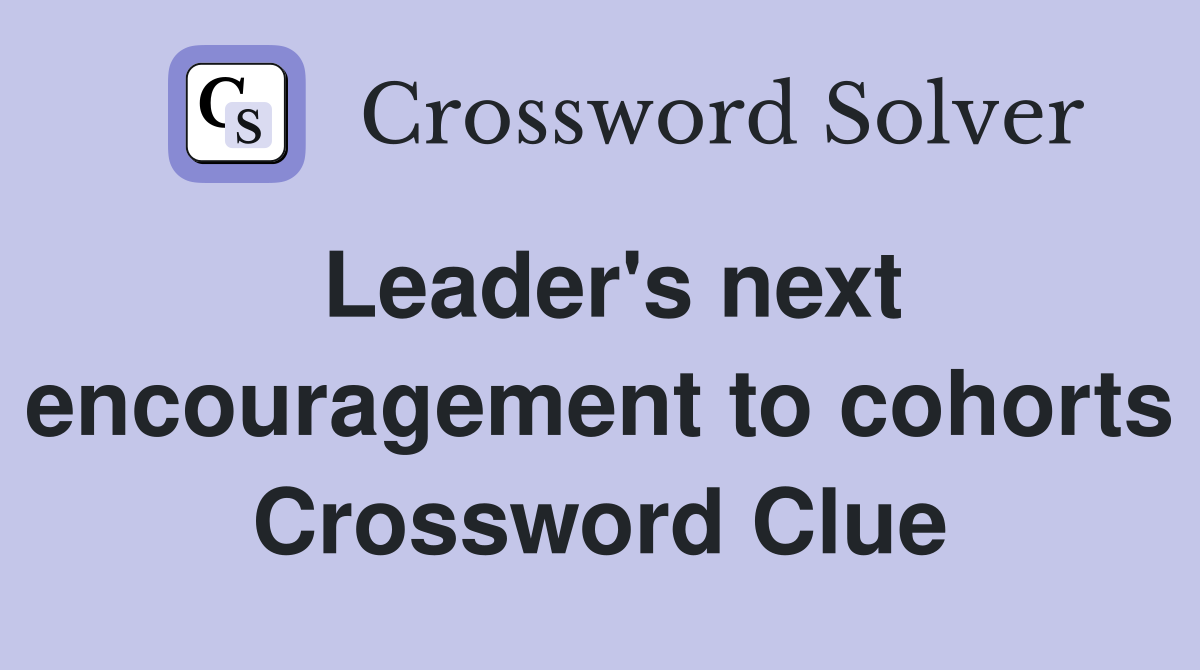 Leader's next encouragement to cohorts Crossword Clue