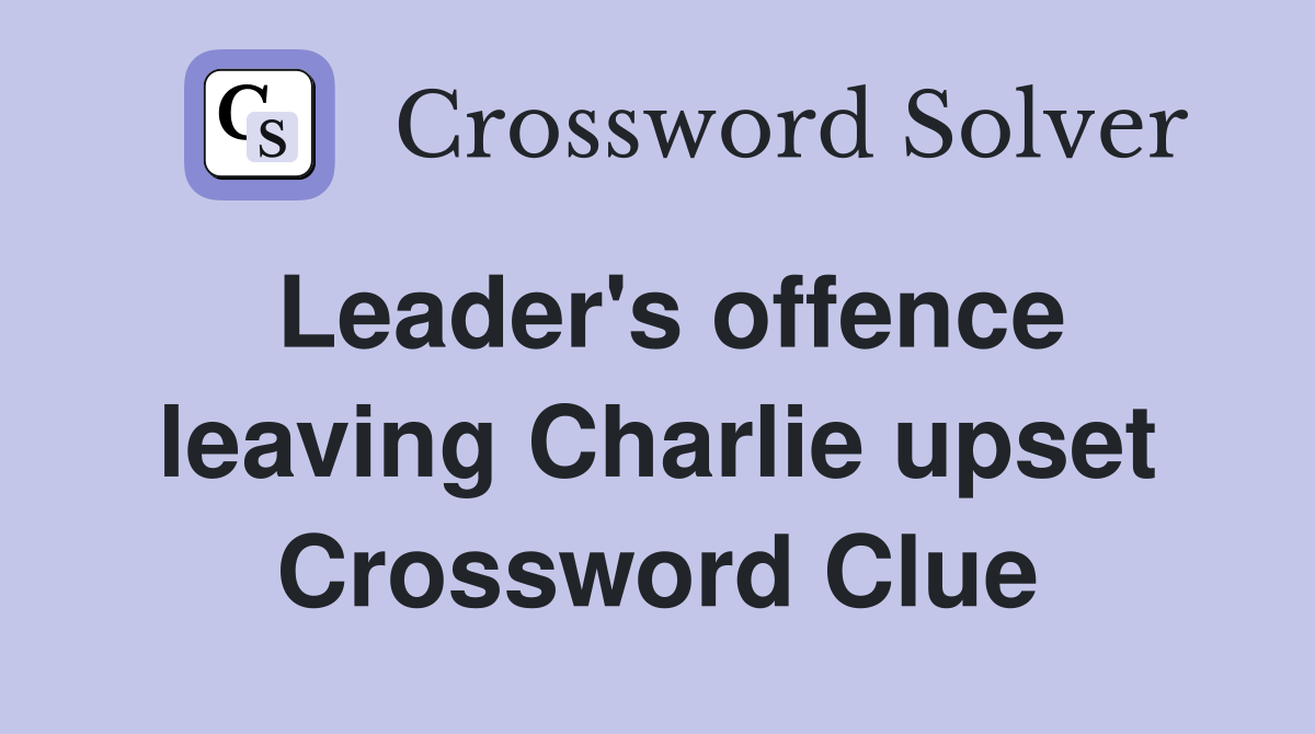 Leader's offence leaving Charlie upset Crossword Clue