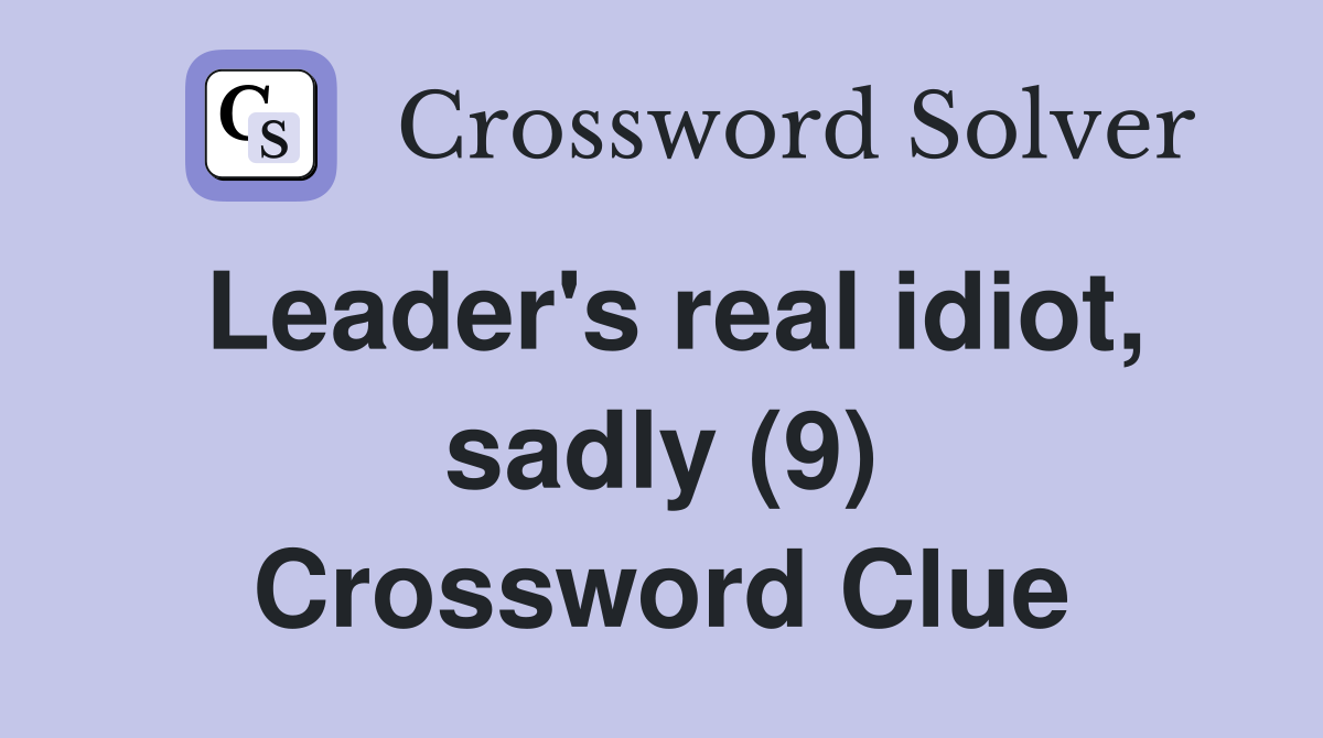 Leader's real idiot, sadly (9) Crossword Clue
