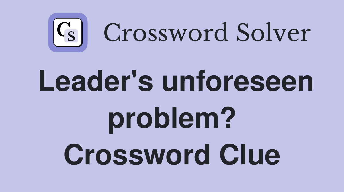 Leader's unforeseen problem? Crossword Clue