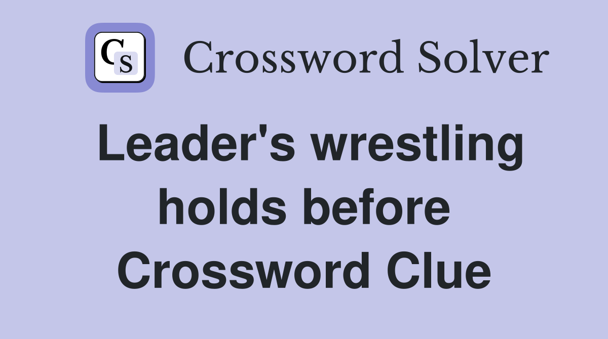 Leader's wrestling holds before Crossword Clue