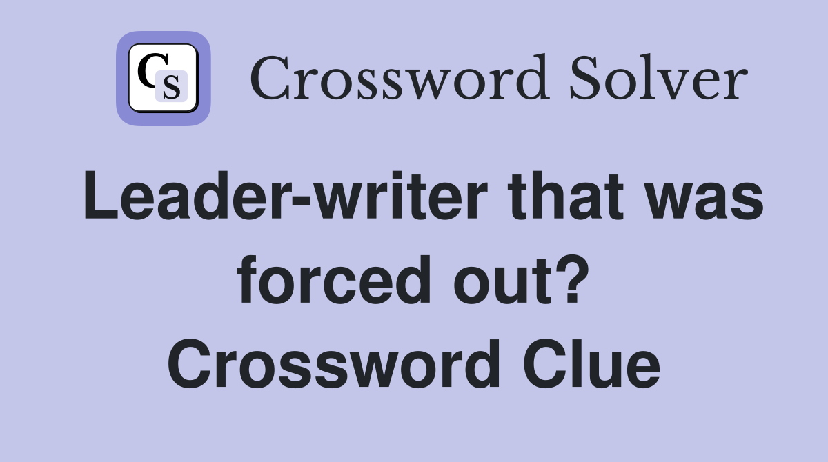 Leader-writer that was forced out? Crossword Clue