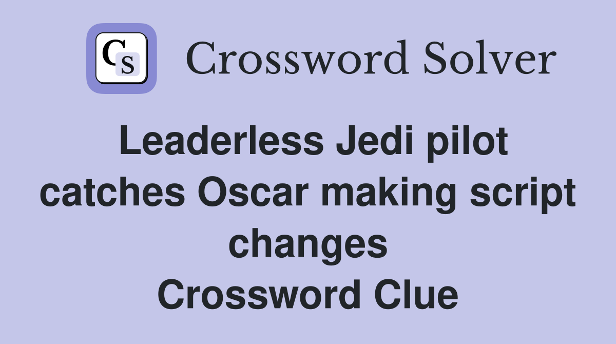 Leaderless Jedi pilot catches Oscar making script changes Crossword Clue