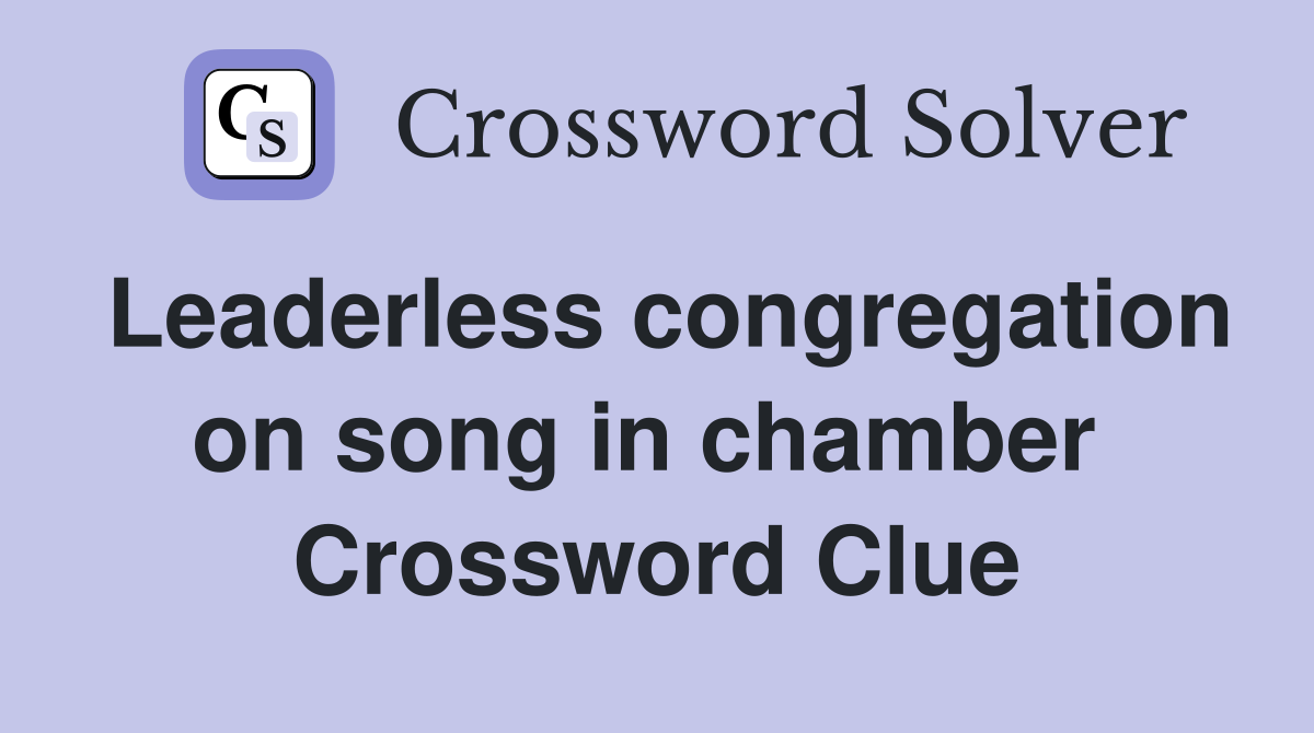 Leaderless congregation on song in chamber  Crossword Clue
