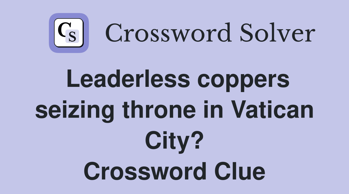 Leaderless coppers seizing throne in Vatican City? Crossword Clue