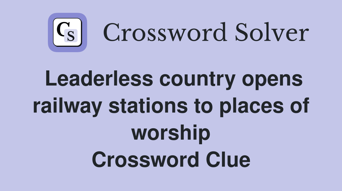 Leaderless country opens railway stations to places of worship Crossword Clue