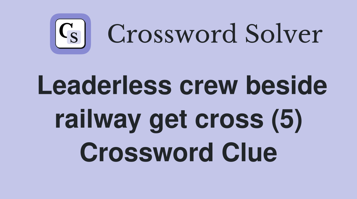 Leaderless crew beside railway get cross (5) Crossword Clue