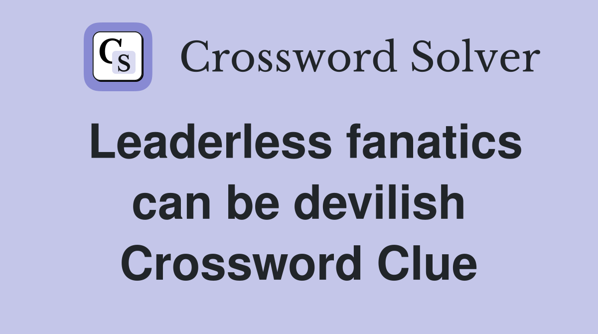 Leaderless fanatics can be devilish Crossword Clue