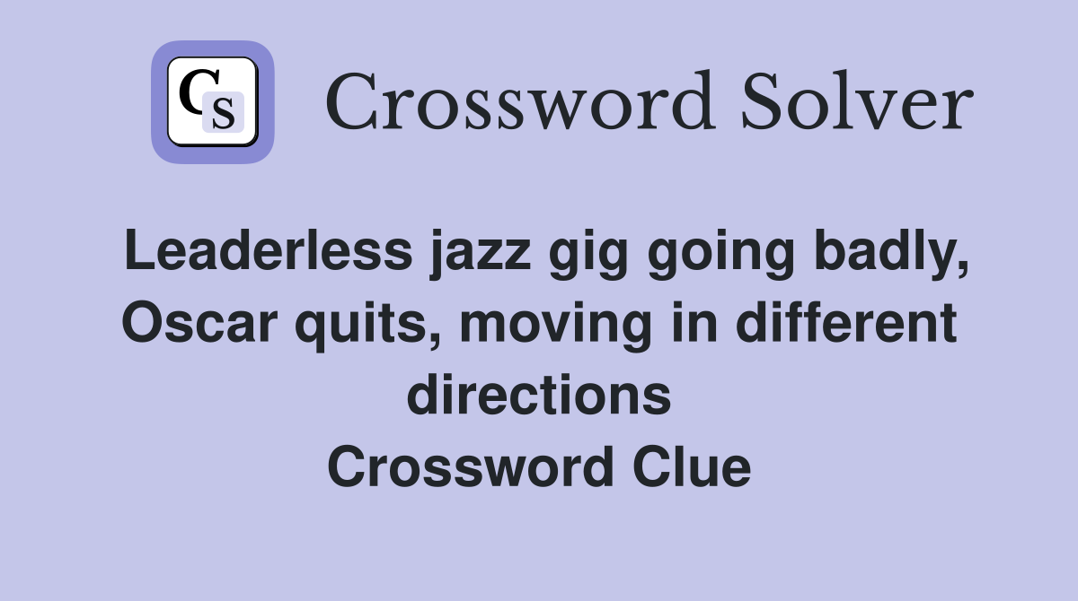 Leaderless jazz gig going badly, Oscar quits, moving in different directions Crossword Clue
