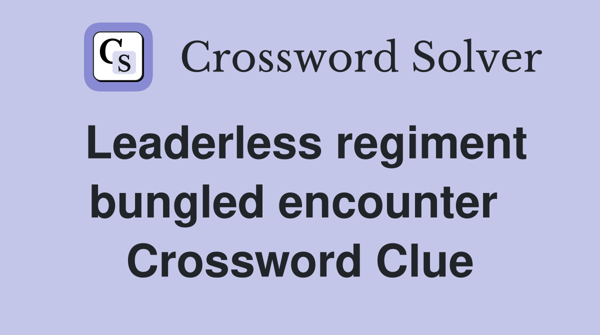 Leaderless regiment bungled encounter  Crossword Clue