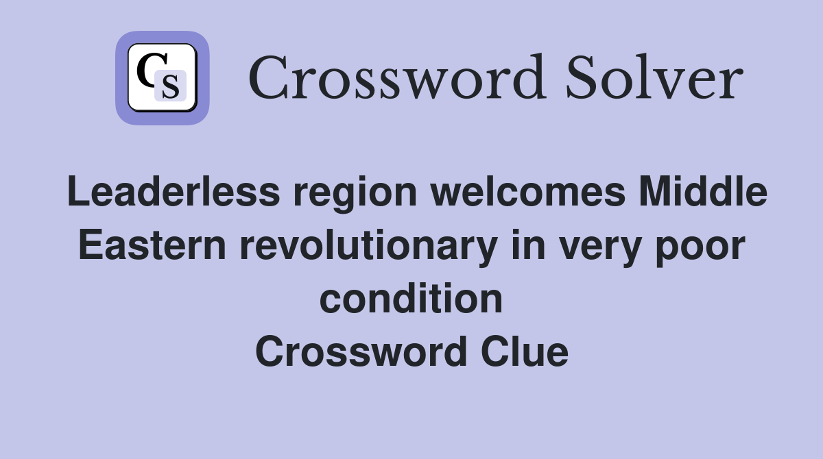 Leaderless region welcomes Middle Eastern revolutionary in very poor condition Crossword Clue