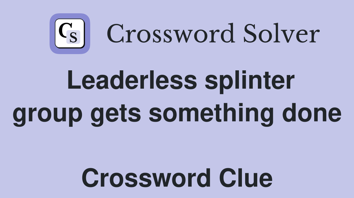 Leaderless splinter group gets something done  Crossword Clue