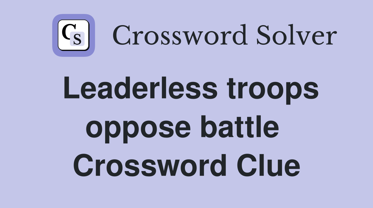 Leaderless troops oppose battle  Crossword Clue