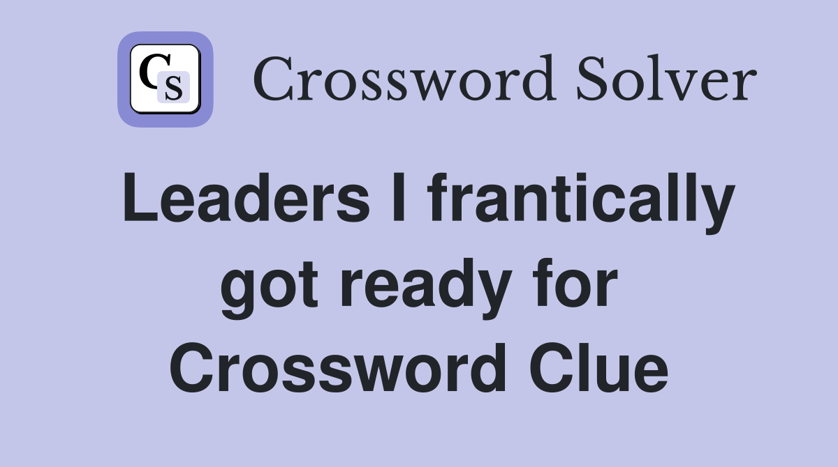 Leaders I frantically got ready for Crossword Clue