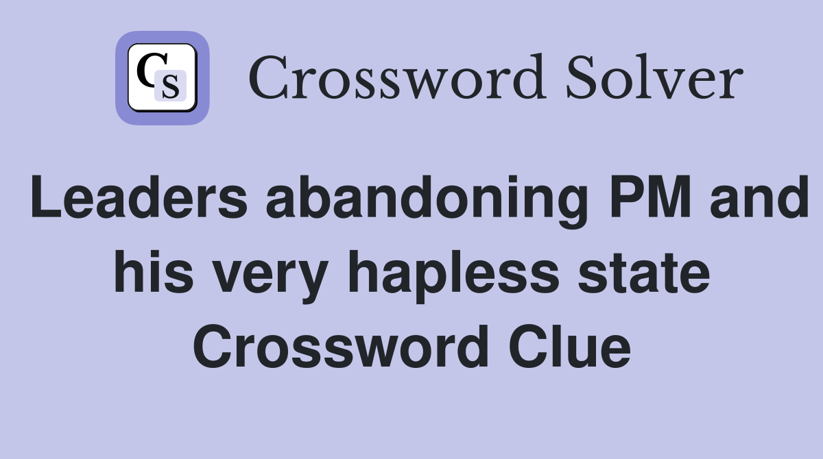 Leaders abandoning PM and his very hapless state Crossword Clue