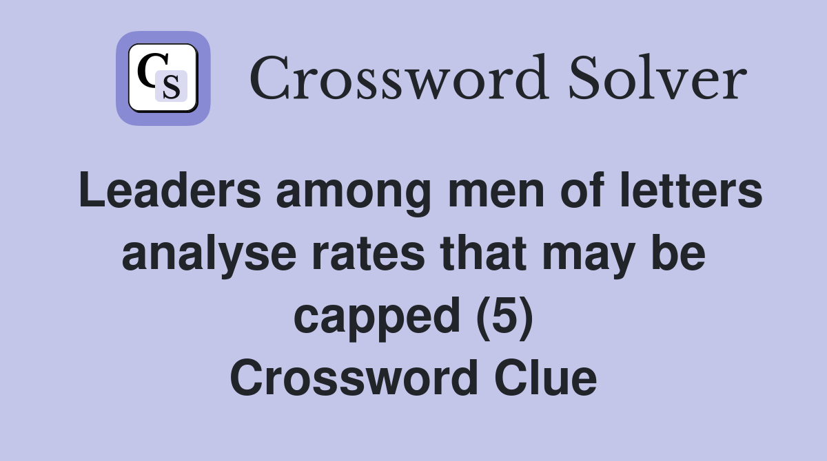 Leaders among men of letters analyse rates that may be capped (5) Crossword Clue