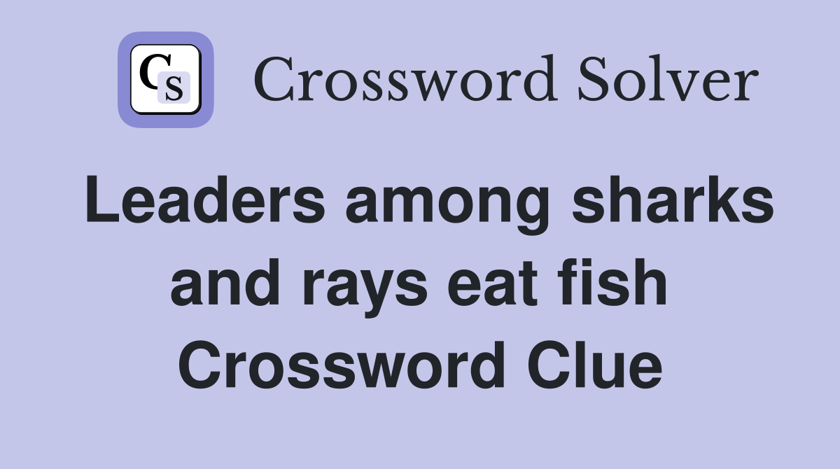 Leaders among sharks and rays eat fish Crossword Clue