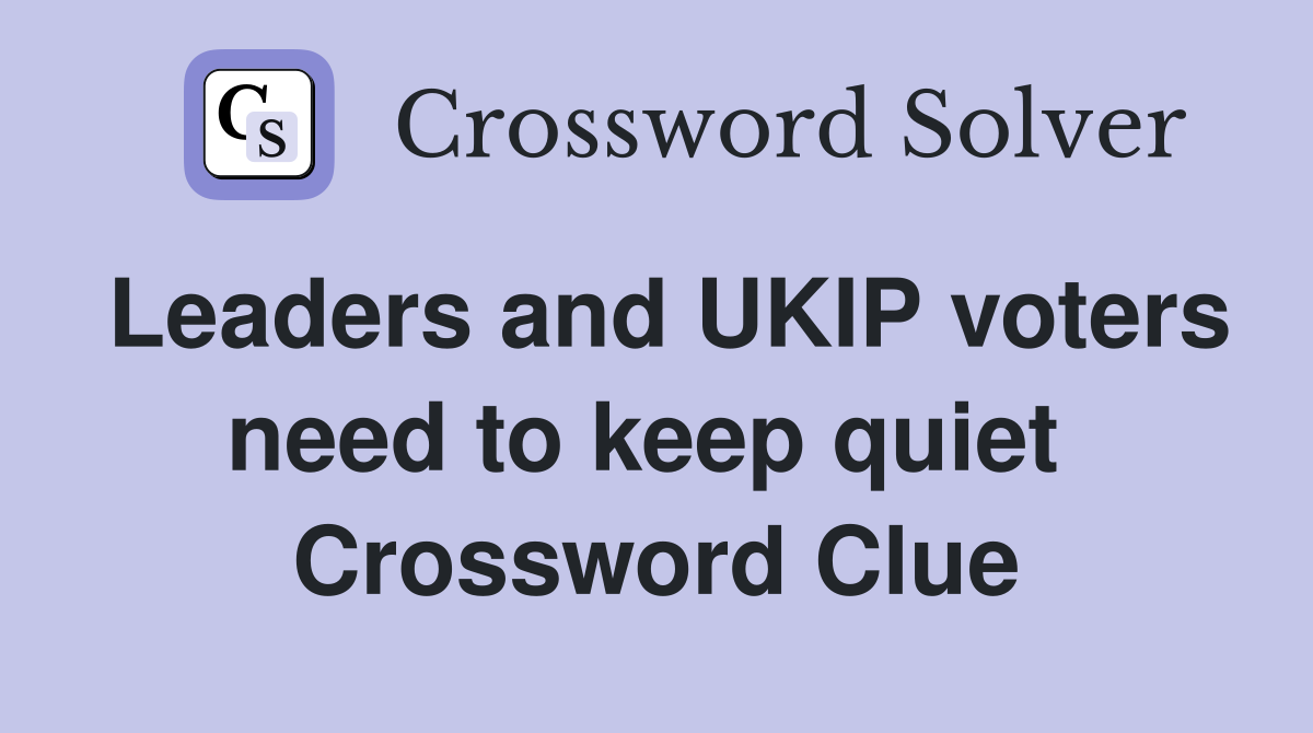 Leaders and UKIP voters need to keep quiet  Crossword Clue