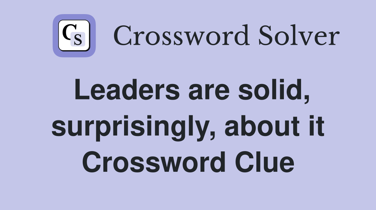 Leaders are solid, surprisingly, about it Crossword Clue