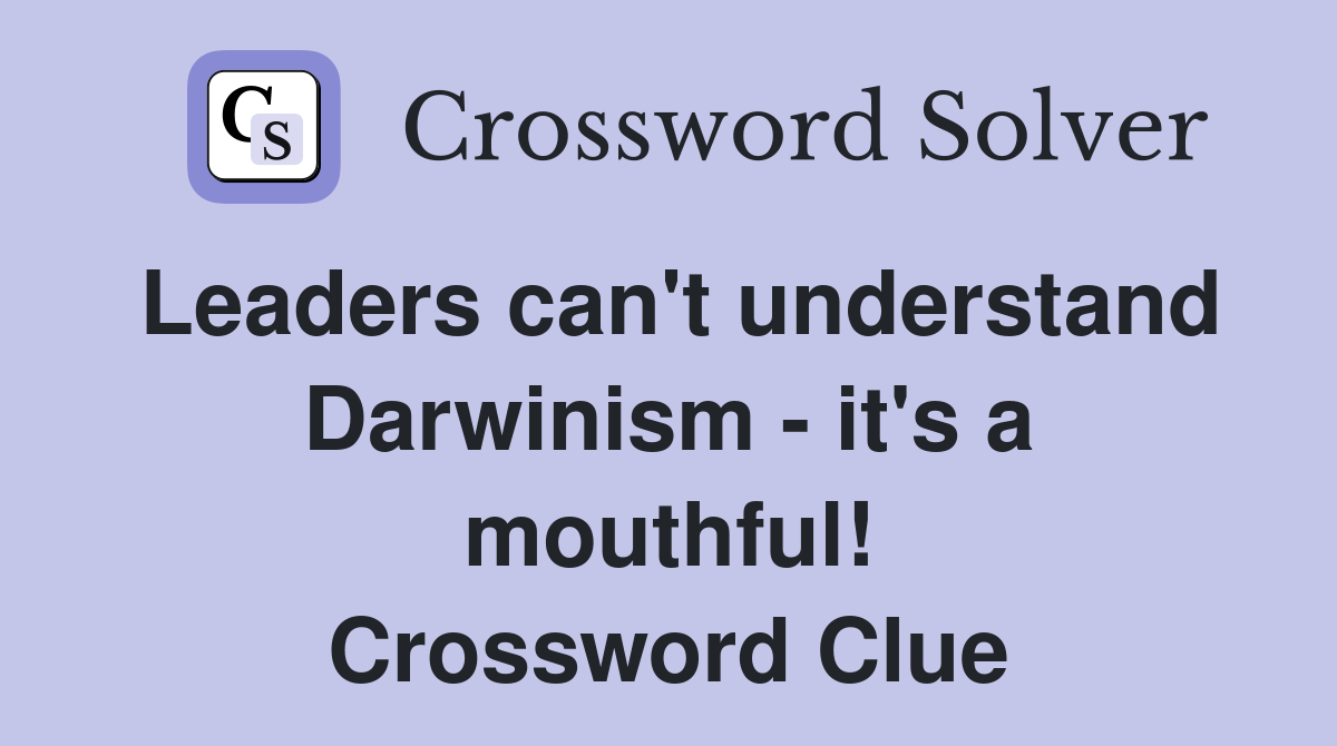 Leaders can't understand Darwinism - it's a mouthful! Crossword Clue