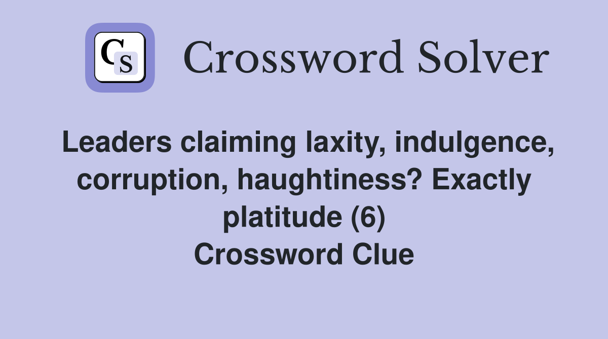 Leaders claiming laxity, indulgence, corruption, haughtiness? Exactly platitude (6) Crossword Clue