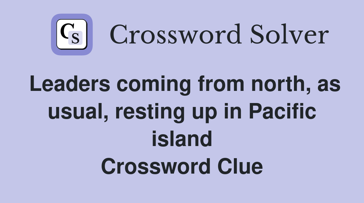 Leaders coming from north, as usual, resting up in Pacific island Crossword Clue