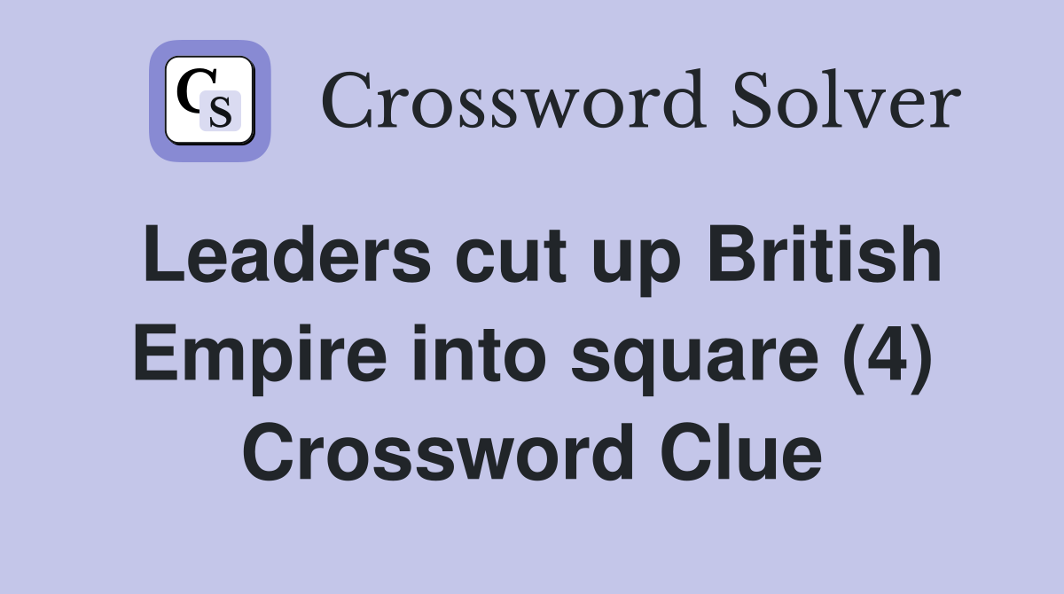 Leaders cut up British Empire into square (4) Crossword Clue