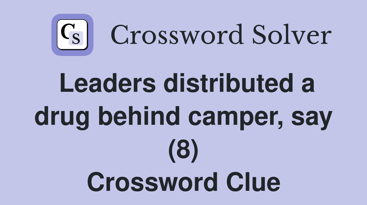 Leaders distributed a drug behind camper, say (8) Crossword Clue