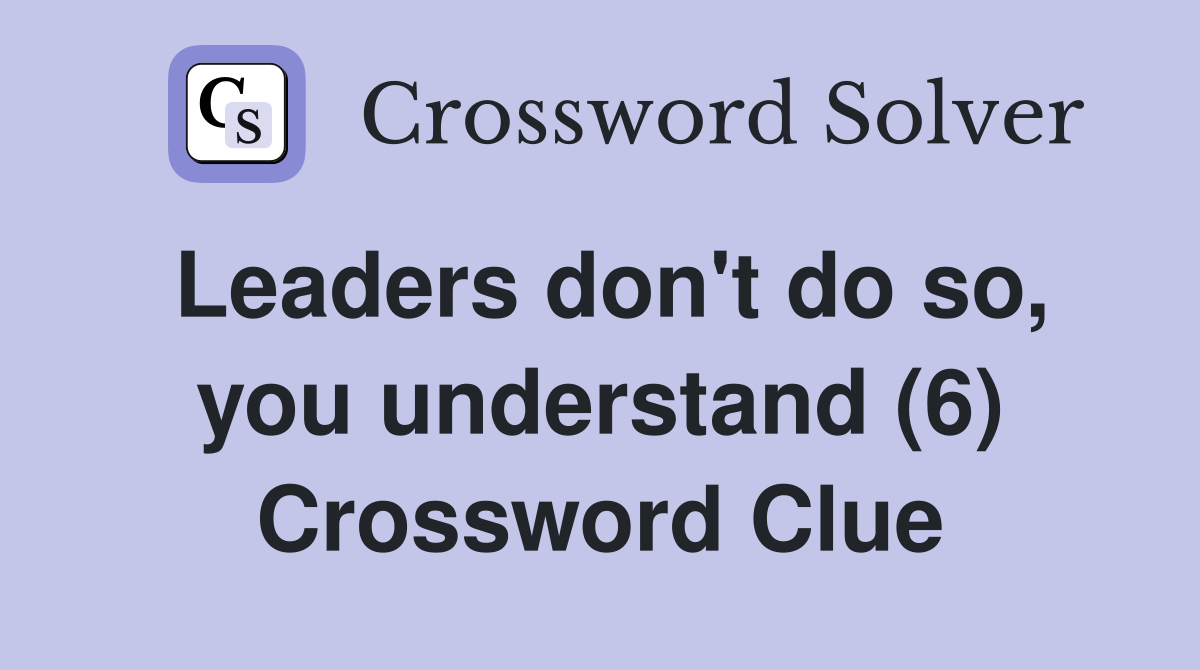 Leaders don't do so, you understand (6) Crossword Clue