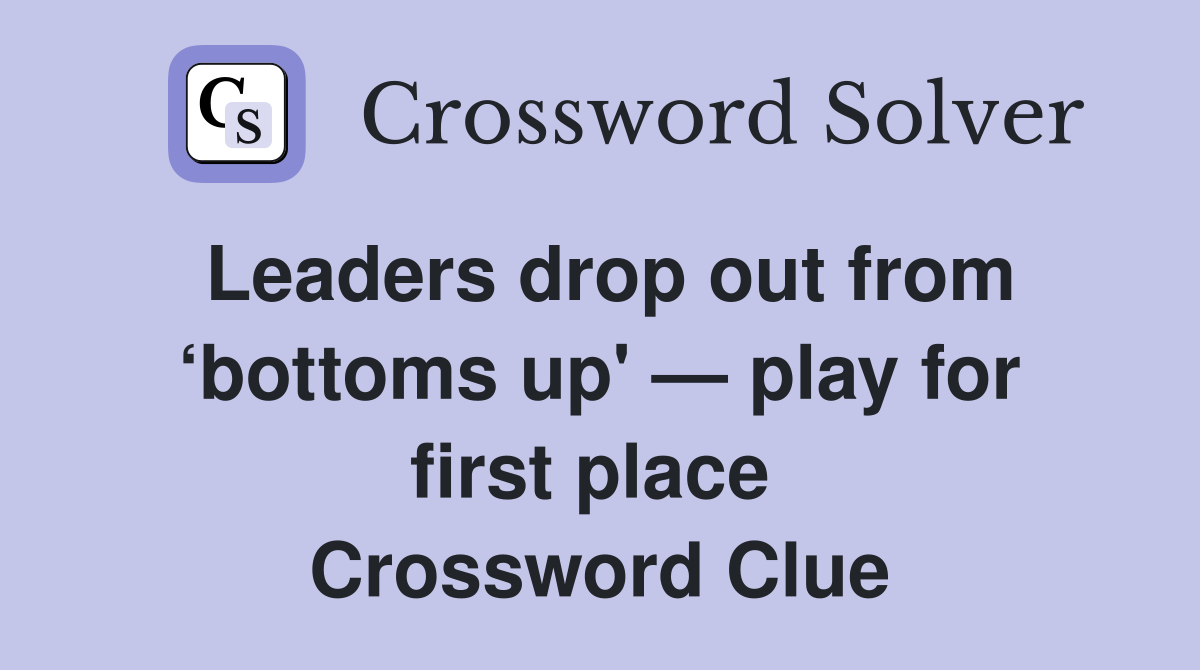 Leaders drop out from ‘bottoms up' — play for first place  Crossword Clue