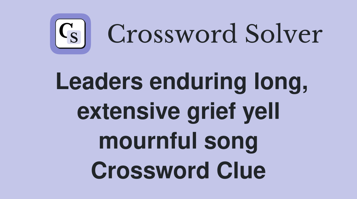 Leaders enduring long, extensive grief yell mournful song Crossword Clue
