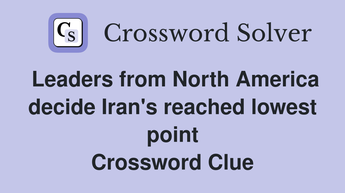 Leaders from North America decide Iran's reached lowest point Crossword Clue